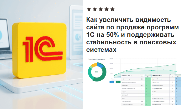 КАК УВЕЛИЧИТЬ ВИДИМОСТЬ САЙТА ПО ПРОДАЖЕ ПРОГРАММ 1С НА 50% И ПОДДЕРЖИВАТЬ СТАБИЛЬНОСТЬ В ПОИСКОВЫХ СИСТЕМАХ