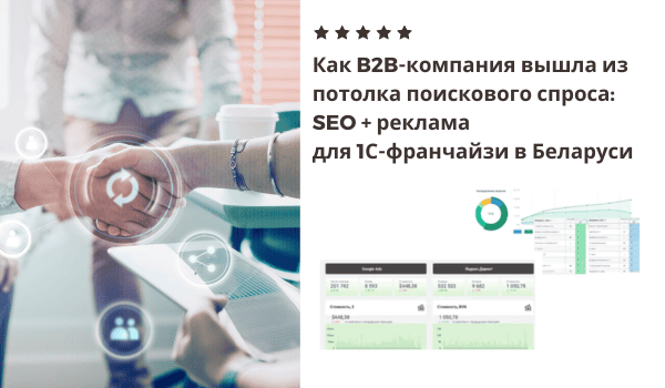 Как B2B-компания вышла из потолка поискового спроса SEO + реклама для 1С-франчайзи в Беларуси